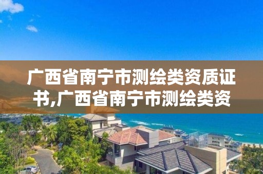 廣西省南寧市測繪類資質證書,廣西省南寧市測繪類資質證書在哪里辦。