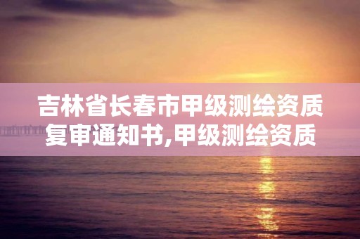 吉林省長春市甲級(jí)測繪資質(zhì)復(fù)審?fù)ㄖ獣?甲級(jí)測繪資質(zhì)查詢。