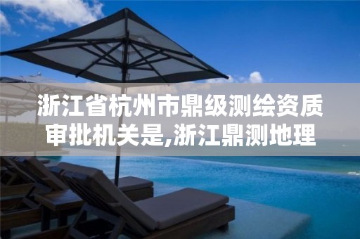 浙江省杭州市鼎級測繪資質(zhì)審批機關(guān)是,浙江鼎測地理信息。