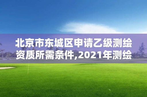 北京市東城區申請乙級測繪資質所需條件,2021年測繪乙級資質辦公申報條件。