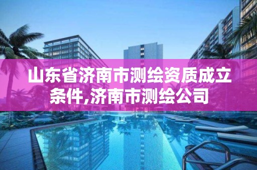 山東省濟(jì)南市測(cè)繪資質(zhì)成立條件,濟(jì)南市測(cè)繪公司