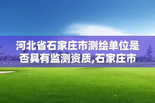 河北省石家莊市測繪單位是否具有監測資質,石家莊市測繪公司招聘。