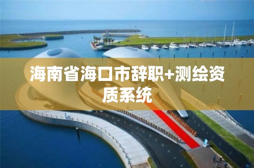 海南省海口市辭職+測繪資質系統