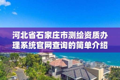 河北省石家莊市測繪資質辦理系統官網查詢的簡單介紹