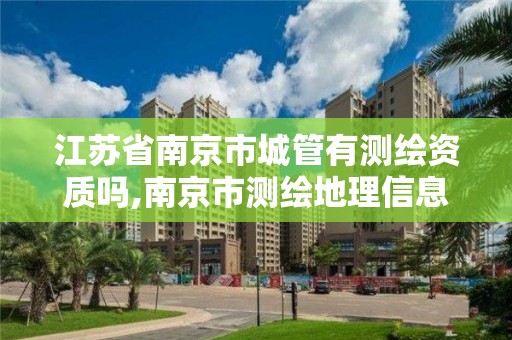 江蘇省南京市城管有測繪資質嗎,南京市測繪地理信息局