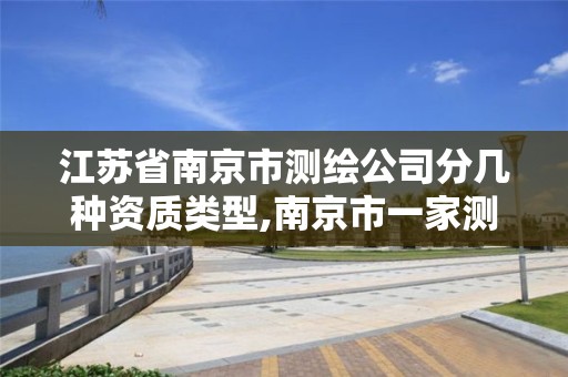 江蘇省南京市測繪公司分幾種資質類型,南京市一家測繪資質單位要使用。