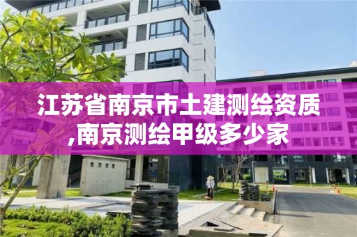 江蘇省南京市土建測(cè)繪資質(zhì),南京測(cè)繪甲級(jí)多少家