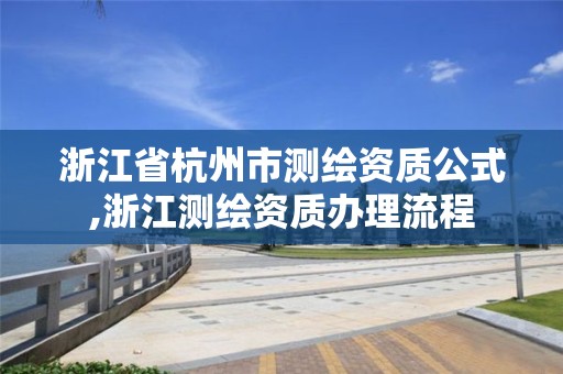 浙江省杭州市測繪資質(zhì)公式,浙江測繪資質(zhì)辦理流程