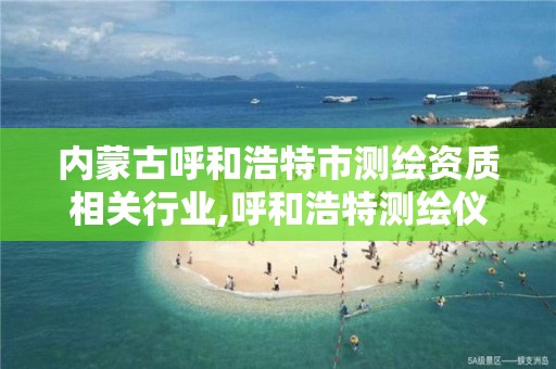 內蒙古呼和浩特市測繪資質相關行業,呼和浩特測繪儀器店