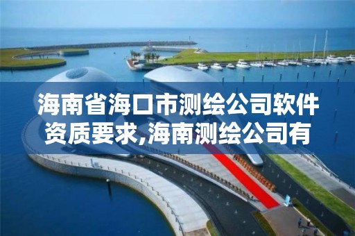 海南省海口市測繪公司軟件資質(zhì)要求,海南測繪公司有多少家