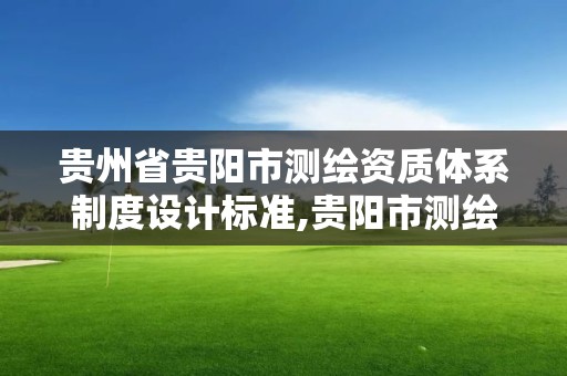 貴州省貴陽市測繪資質(zhì)體系制度設計標準,貴陽市測繪公司。