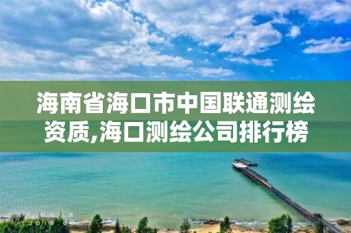 海南省海口市中國(guó)聯(lián)通測(cè)繪資質(zhì),海口測(cè)繪公司排行榜。