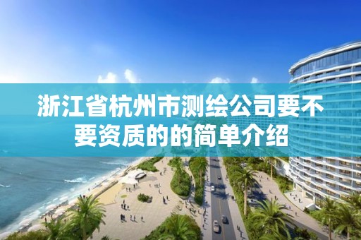 浙江省杭州市測繪公司要不要資質(zhì)的的簡單介紹