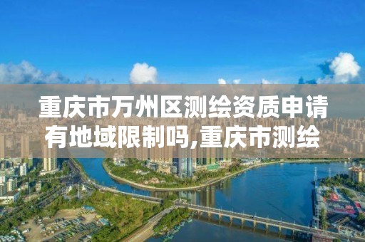 重慶市萬州區測繪資質申請有地域限制嗎,重慶市測繪管理條例。