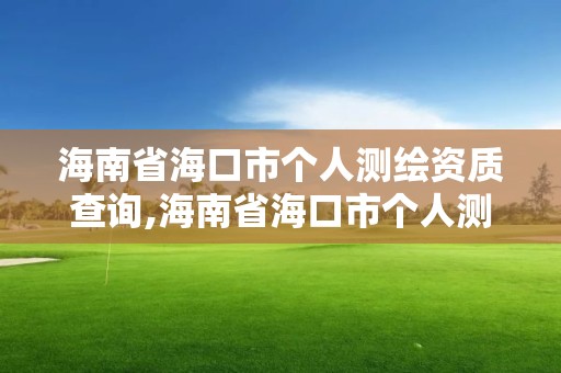 海南省海口市個人測繪資質查詢,海南省海口市個人測繪資質查詢網