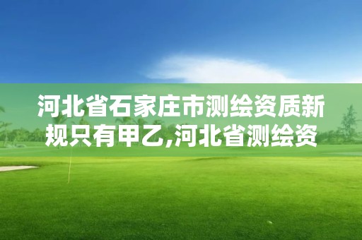 河北省石家莊市測繪資質新規只有甲乙,河北省測繪資質管理辦法。