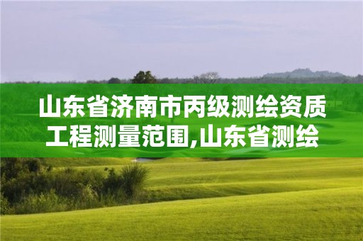 山東省濟南市丙級測繪資質工程測量范圍,山東省測繪甲級資質單位