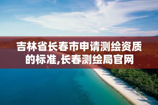 吉林省長春市申請測繪資質的標準,長春測繪局官網