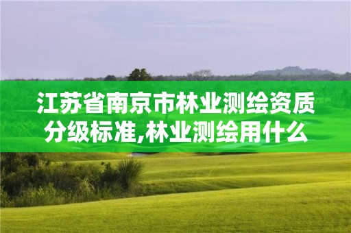 江蘇省南京市林業測繪資質分級標準,林業測繪用什么軟件