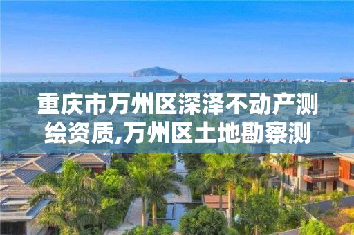 重慶市萬州區深澤不動產測繪資質,萬州區土地勘察測繪隊