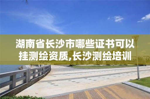 湖南省長沙市哪些證書可以掛測繪資質,長沙測繪培訓學校。