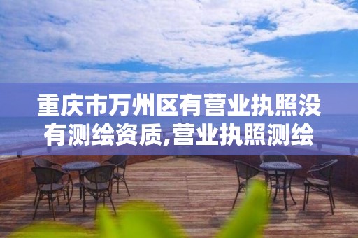 重慶市萬州區有營業執照沒有測繪資質,營業執照測繪服務營業范圍。