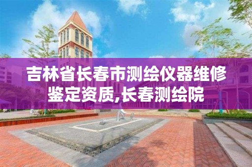 吉林省長春市測繪儀器維修鑒定資質,長春測繪院