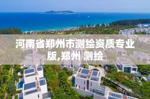 河南省鄭州市測繪資質專業(yè)版,鄭州 測繪