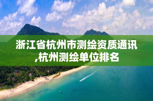 浙江省杭州市測繪資質通訊,杭州測繪單位排名