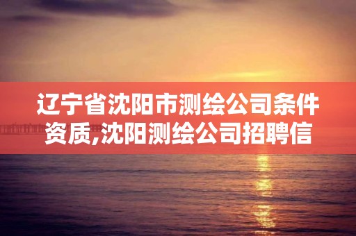 遼寧省沈陽市測繪公司條件資質,沈陽測繪公司招聘信息最新招聘