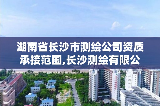 湖南省長沙市測繪公司資質承接范圍,長沙測繪有限公司怎么樣