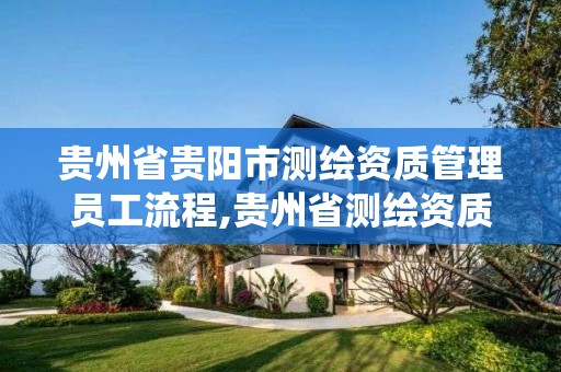 貴州省貴陽市測繪資質管理員工流程,貴州省測繪資質管理系統。