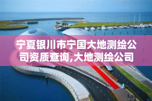 寧夏銀川市寧國大地測繪公司資質查詢,大地測繪公司是干什么的。