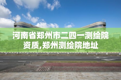 河南省鄭州市二四一測繪院資質,鄭州測繪院地址