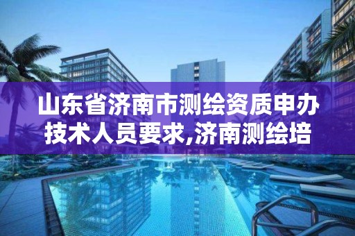 山東省濟南市測繪資質申辦技術人員要求,濟南測繪培訓。