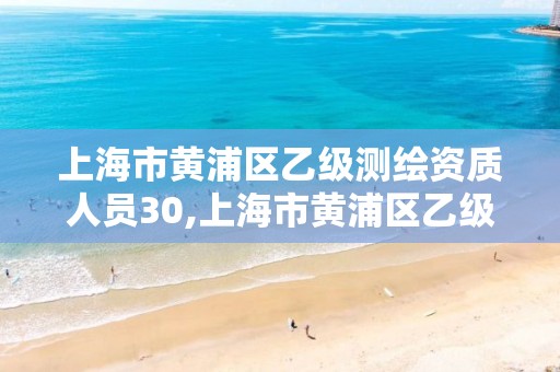 上海市黃浦區乙級測繪資質人員30,上海市黃浦區乙級測繪資質人員30歲以上