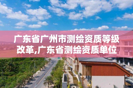 廣東省廣州市測繪資質等級改革,廣東省測繪資質單位名單