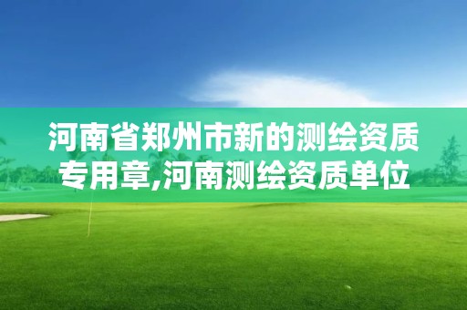 河南省鄭州市新的測繪資質專用章,河南測繪資質單位查詢