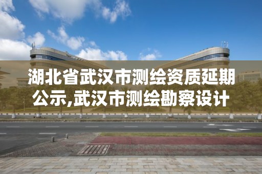 湖北省武漢市測繪資質延期公示,武漢市測繪勘察設計甲級資質公司