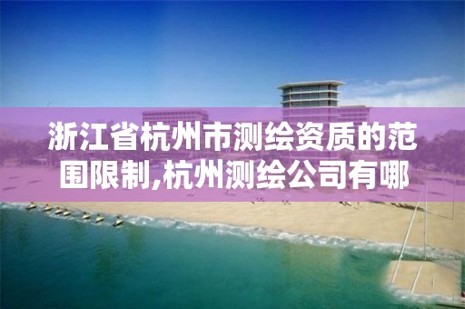 浙江省杭州市測繪資質的范圍限制,杭州測繪公司有哪幾家