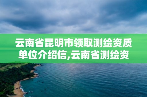 云南省昆明市領取測繪資質單位介紹信,云南省測繪資質查詢。