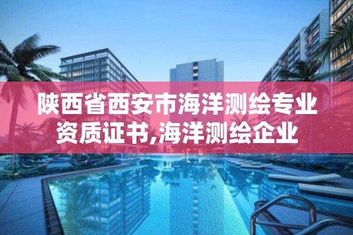 陜西省西安市海洋測繪專業(yè)資質(zhì)證書,海洋測繪企業(yè)