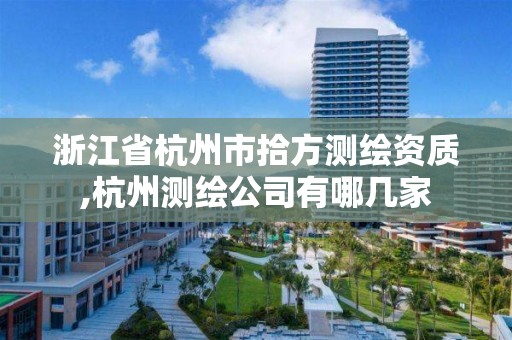 浙江省杭州市拾方測繪資質,杭州測繪公司有哪幾家