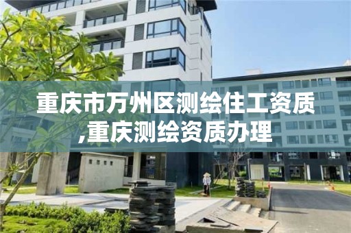 重慶市萬州區測繪住工資質,重慶測繪資質辦理