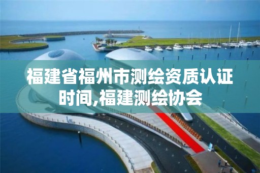 福建省福州市測繪資質認證時間,福建測繪協會