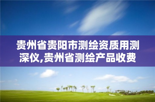 貴州省貴陽市測繪資質用測深儀,貴州省測繪產品收費標準