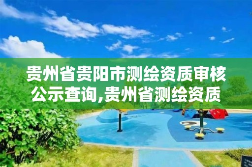 貴州省貴陽市測繪資質審核公示查詢,貴州省測繪資質管理條例。