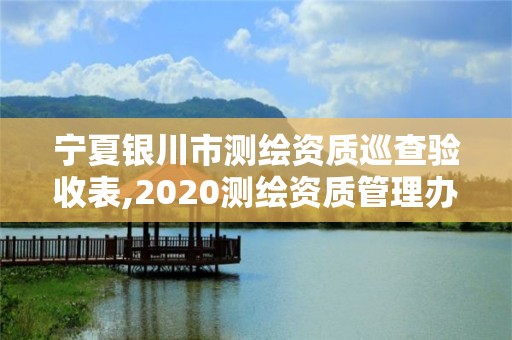 寧夏銀川市測(cè)繪資質(zhì)巡查驗(yàn)收表,2020測(cè)繪資質(zhì)管理辦法