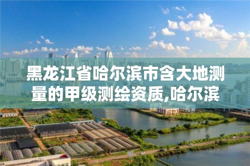 黑龍江省哈爾濱市含大地測量的甲級測繪資質,哈爾濱測繪地理信息局招聘公告。