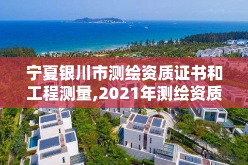 寧夏銀川市測繪資質證書和工程測量,2021年測繪資質人員要求。